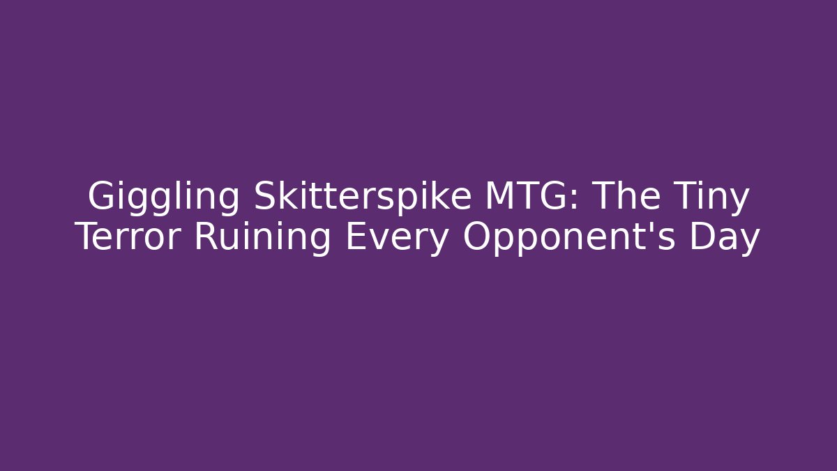 Giggling Skitterspike MTG: The Tiny Terror Ruining Every Opponent's Day