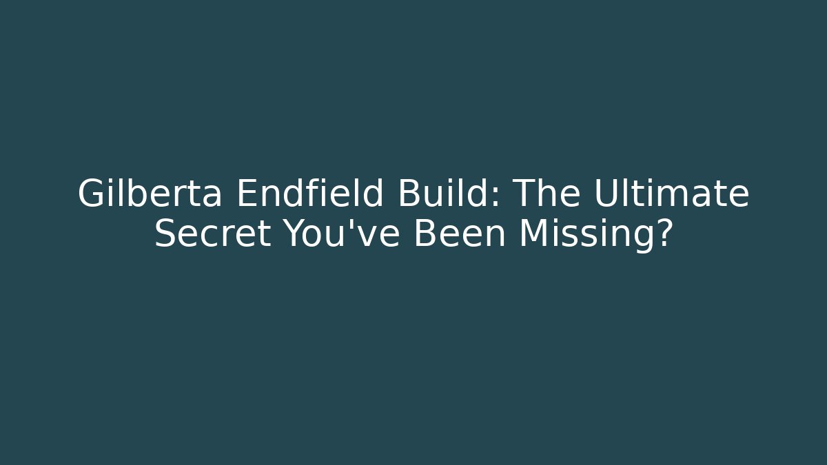 Gilberta Endfield Build: The Ultimate Secret You’ve Been Missing?
