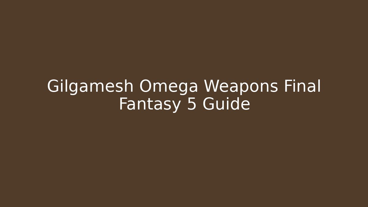 Gilgamesh Omega Weapons Final Fantasy 5 Guide