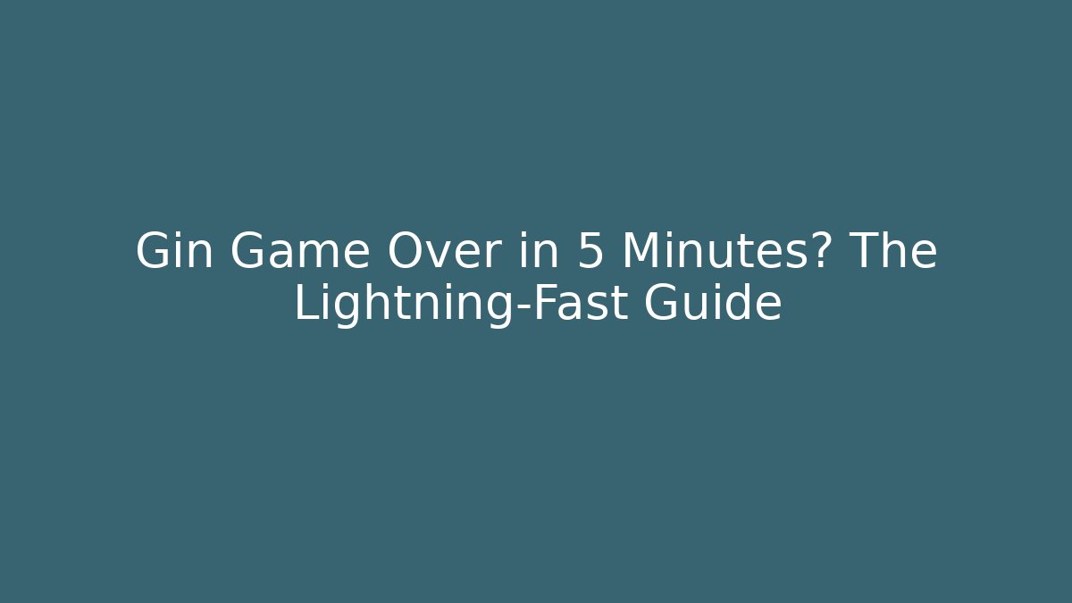 Gin Game Over in 5 Minutes? The Lightning-Fast Guide