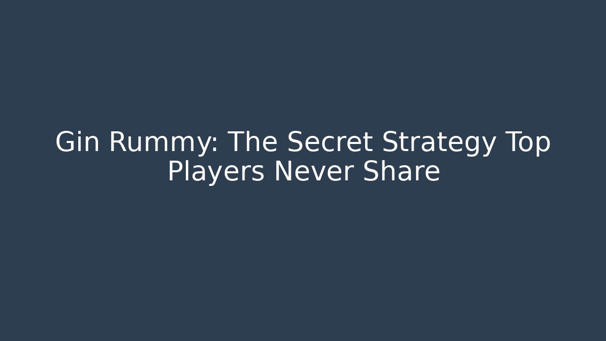 Gin Rummy: The Secret Strategy Top Players Never Share