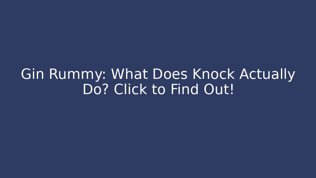 Gin Rummy: What Does Knock Actually Do? Click to Find Out!