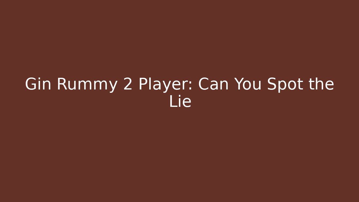 Gin Rummy 2 Player: Can You Spot the Lie