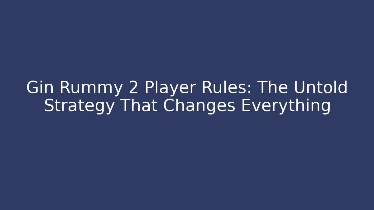 Gin Rummy 2 Player Rules: The Untold Strategy That Changes Everything