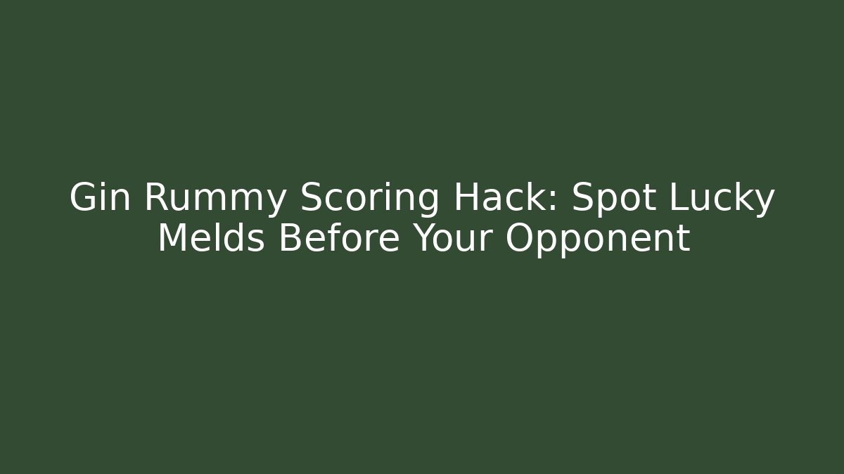 Gin Rummy Scoring Hack: Spot Lucky Melds Before Your Opponent