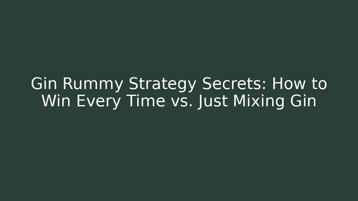 Gin Rummy Strategy Secrets: How to Win Every Time vs. Just Mixing Gin