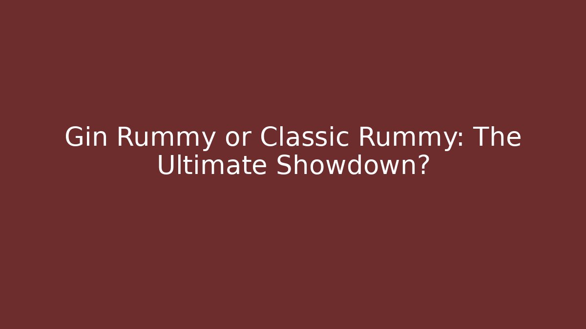 Gin Rummy or Classic Rummy: The Ultimate Showdown?
