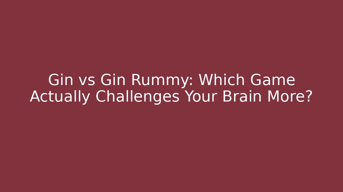 Gin vs Gin Rummy: Which Game Actually Challenges Your Brain More?
