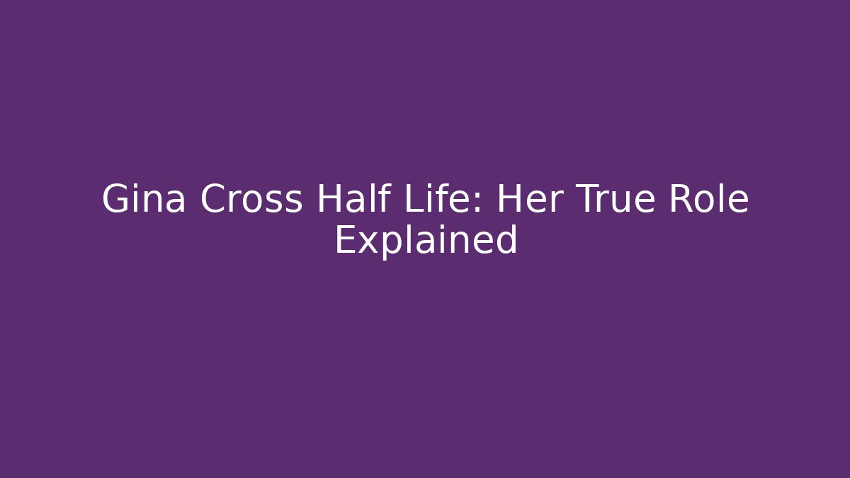 Gina Cross Half Life: Her True Role Explained - Critter Realm
