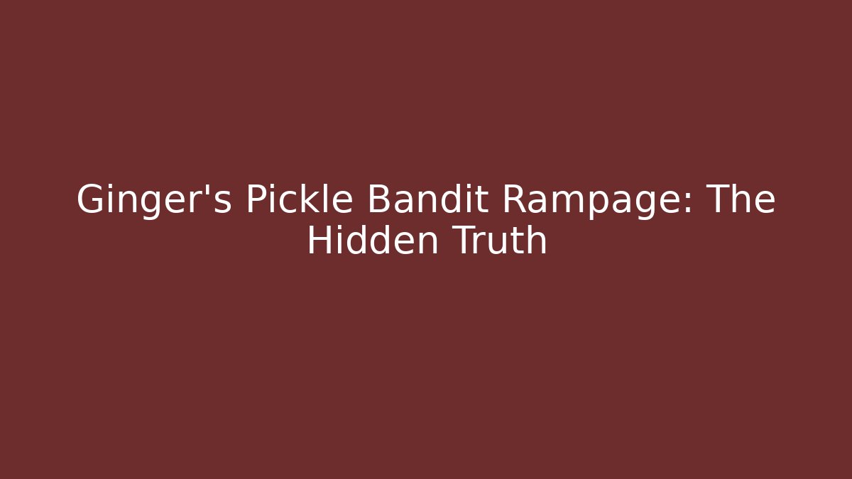 Ginger's Pickle Bandit Rampage: The Hidden Truth
