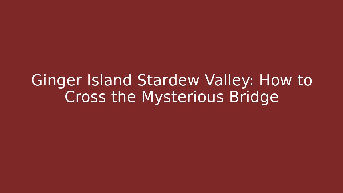 Ginger Island Stardew Valley: How to Cross the Mysterious Bridge