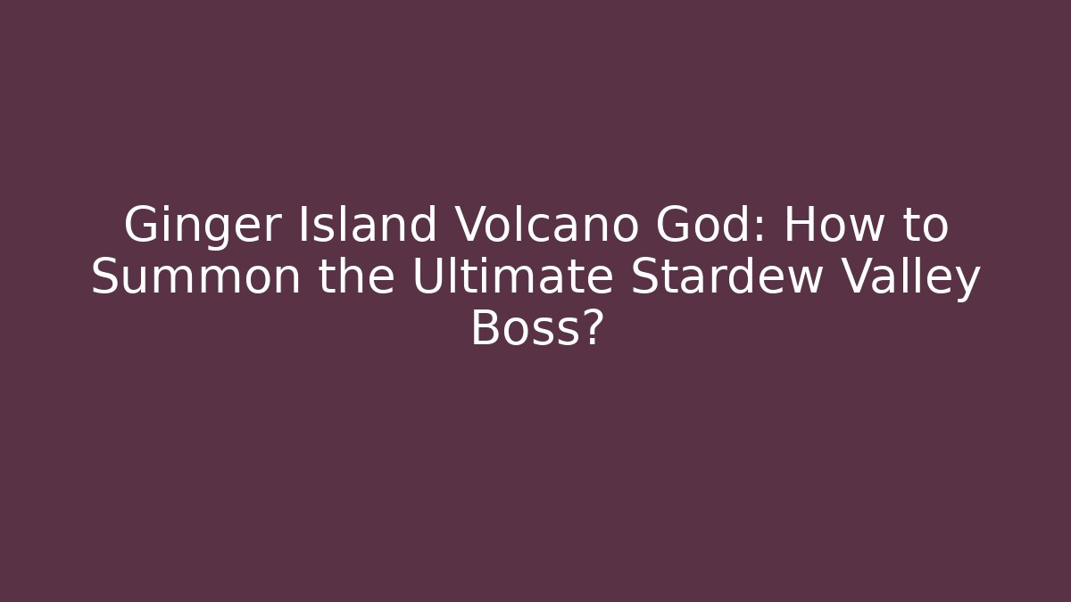 Ginger Island Volcano God: How to Summon the Ultimate Stardew Valley Boss?