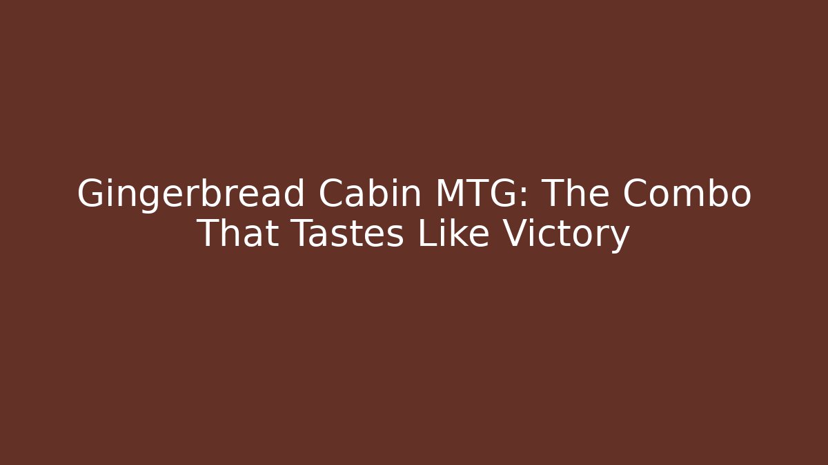 Gingerbread Cabin MTG: The Combo That Tastes Like Victory