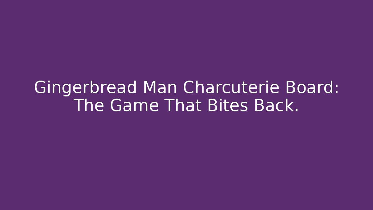 Gingerbread Man Charcuterie Board: The Game That Bites Back.