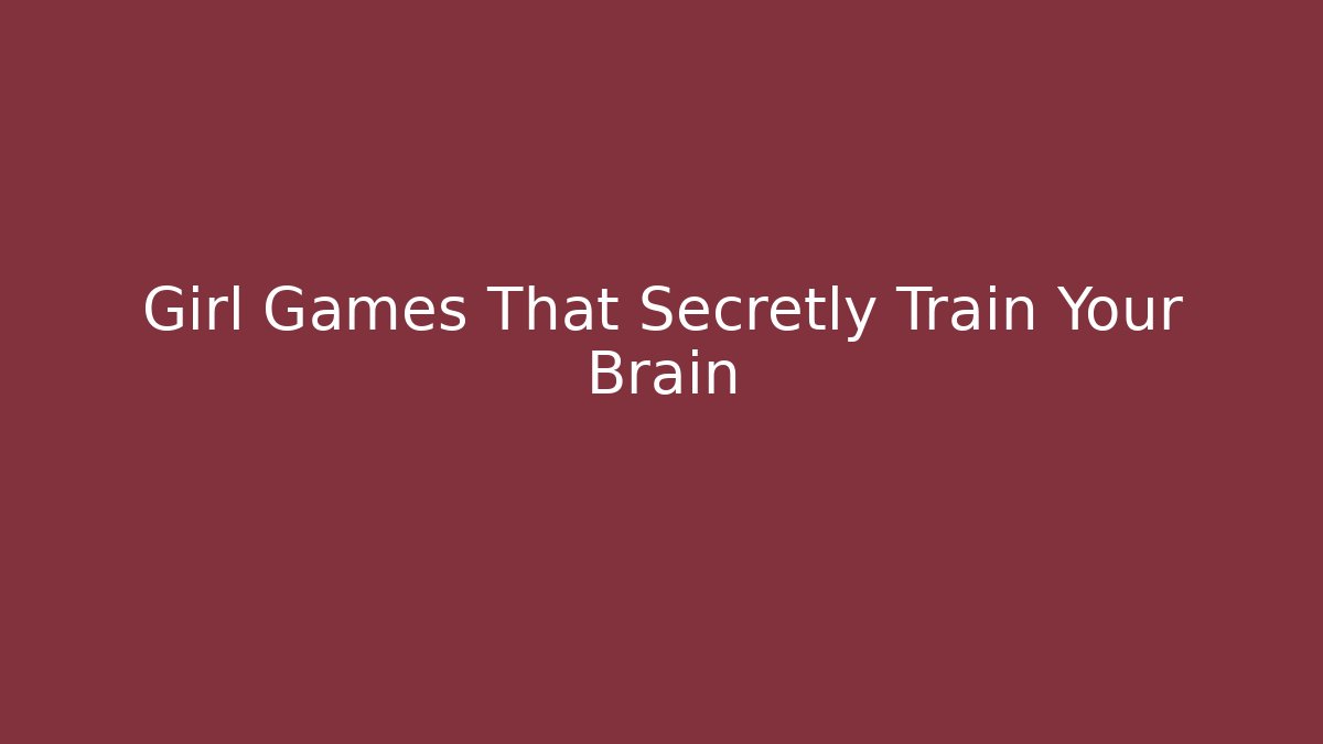 Girl Games That Secretly Train Your Brain