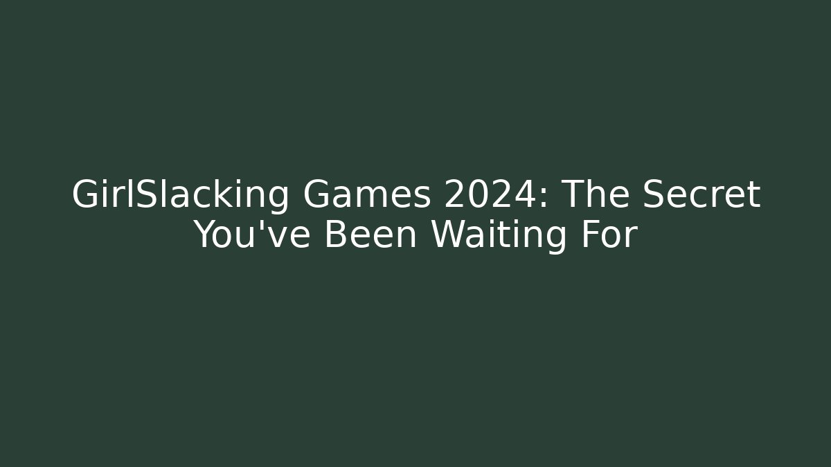 GirlSlacking Games 2024: The Secret You’ve Been Waiting For