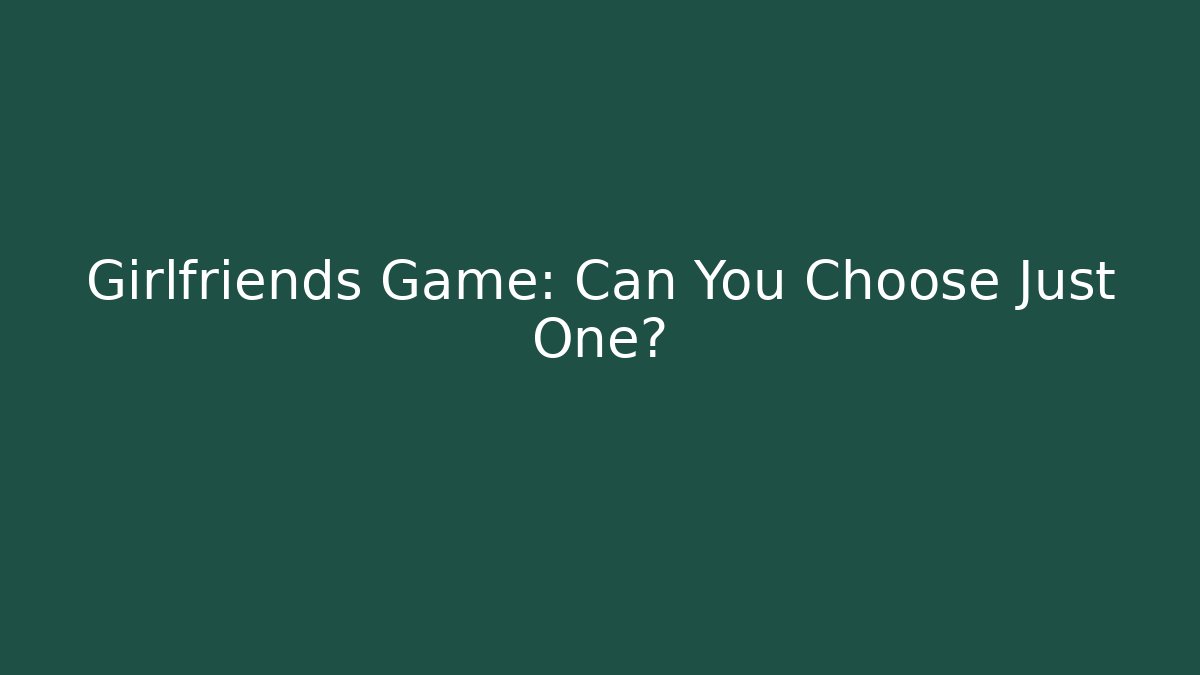 Girlfriends Game: Can You Choose Just One?