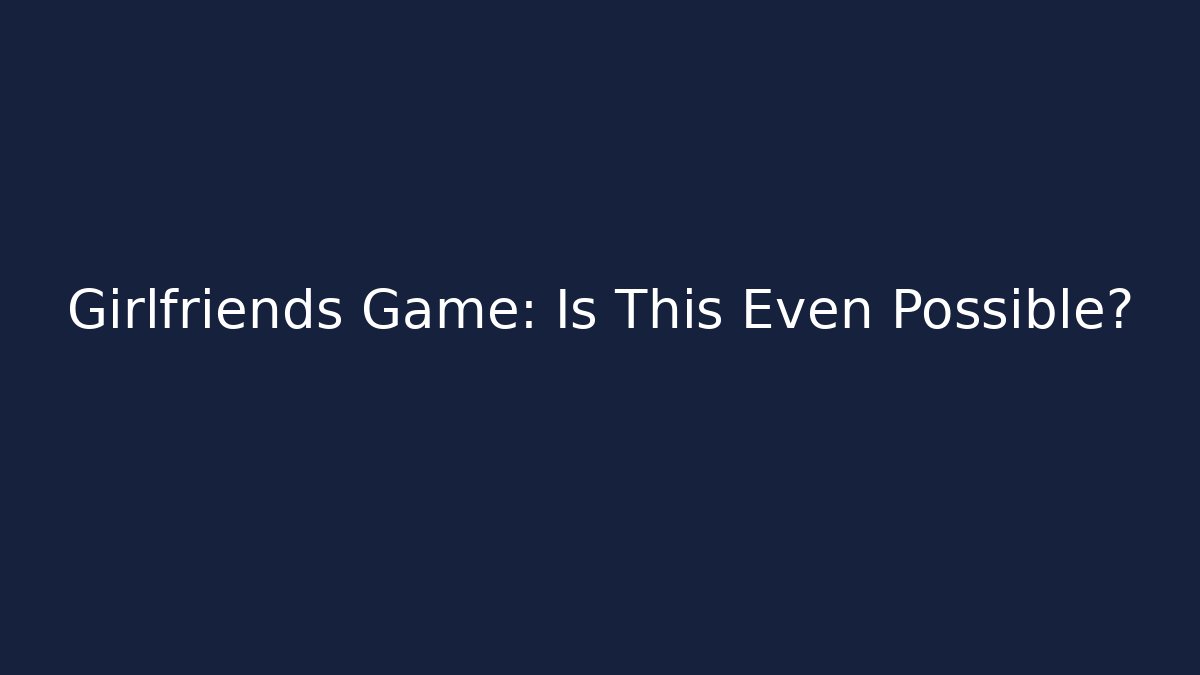 Girlfriends Game: Is This Even Possible? - Critter Realm