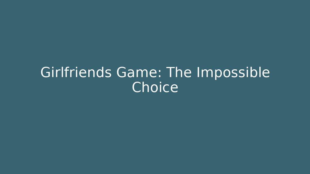 Girlfriends Game: The Impossible Choice