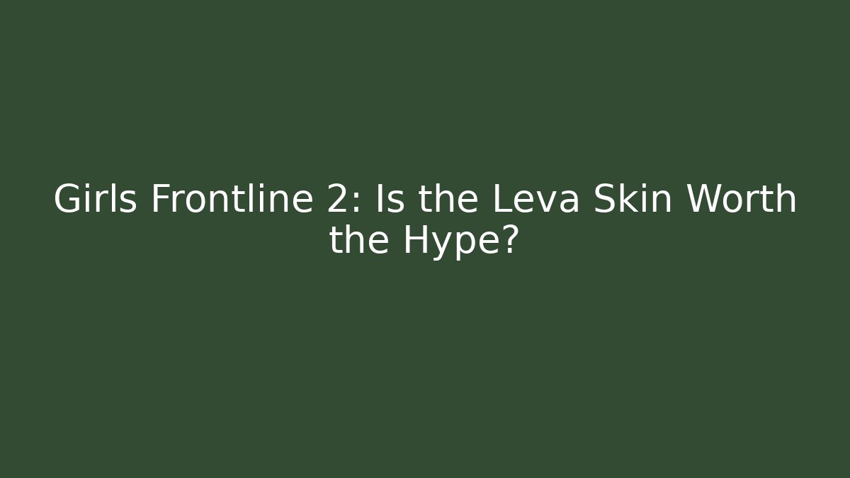 Girls Frontline 2: Is the Leva Skin Worth the Hype?