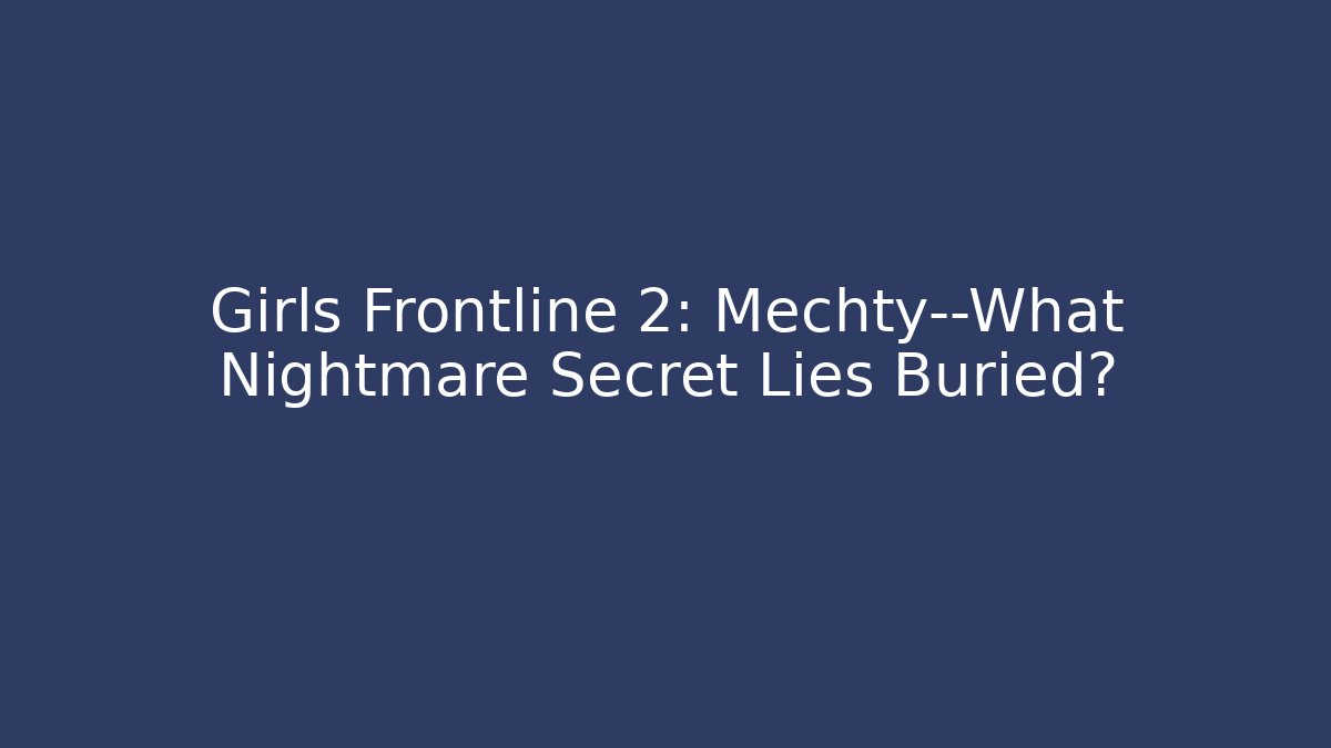 Girls Frontline 2: Mechty—What Nightmare Secret Lies Buried?