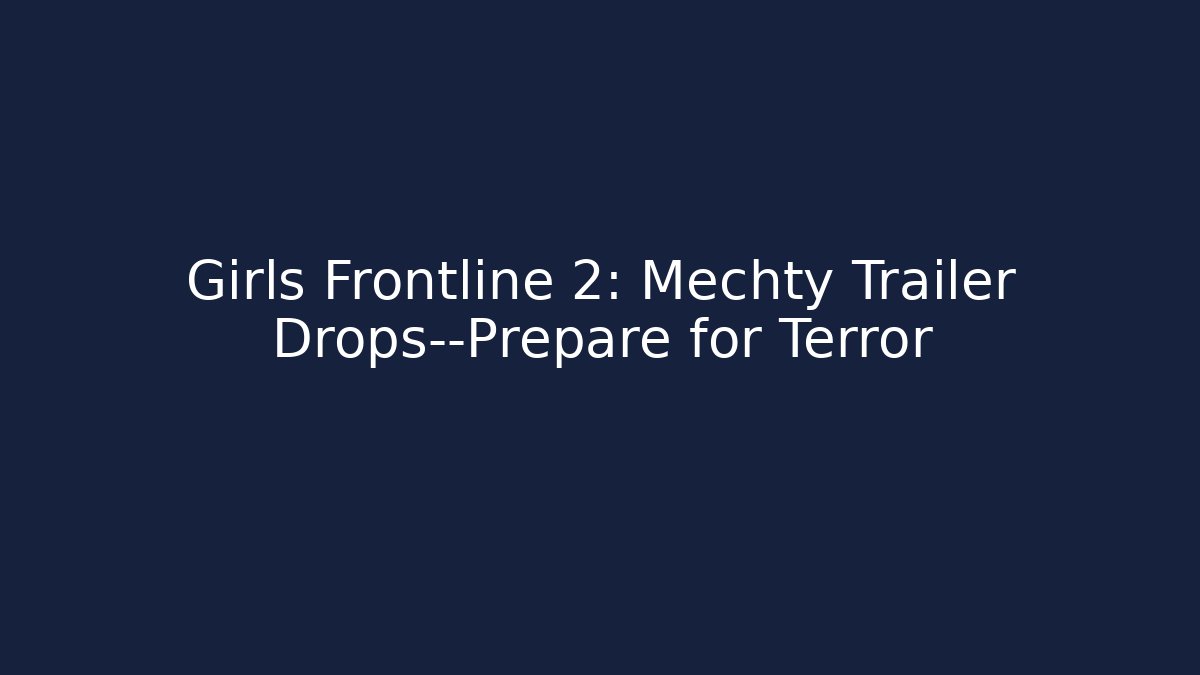 Girls Frontline 2: Mechty Trailer Drops—Prepare for Terror - Critter Realm