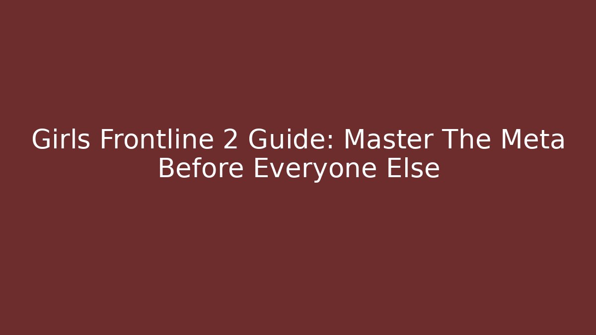 Girls Frontline 2 Guide: Master The Meta Before Everyone Else