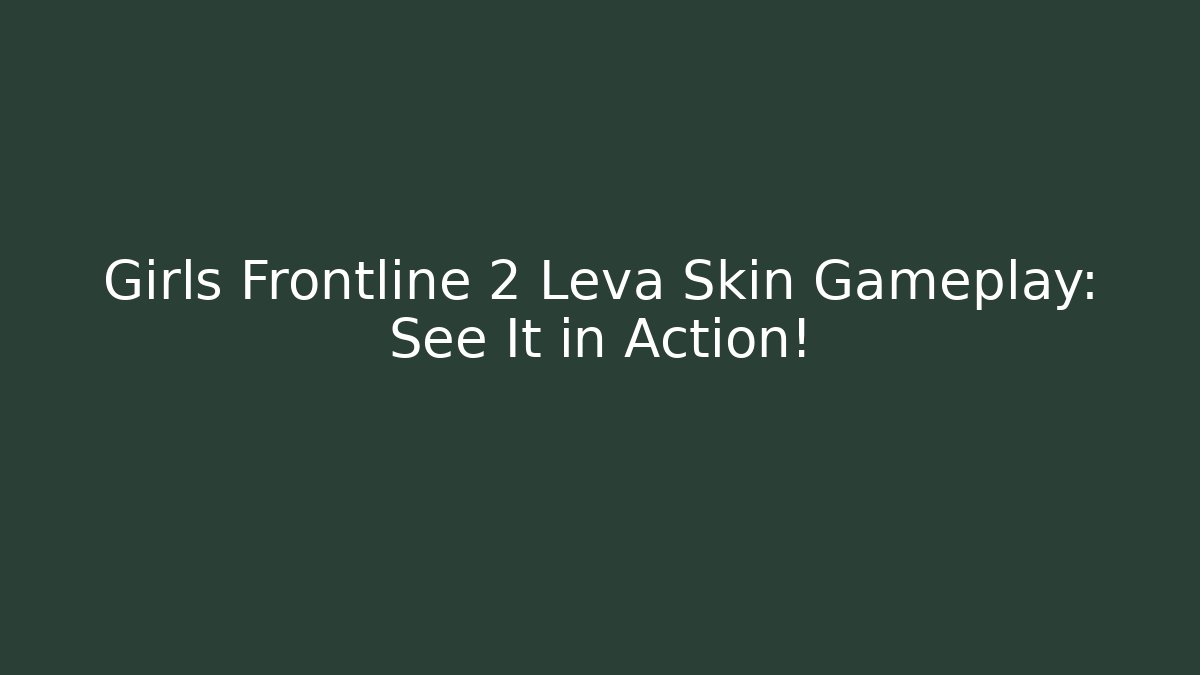 Girls Frontline 2 Leva Skin Gameplay: See It in Action!