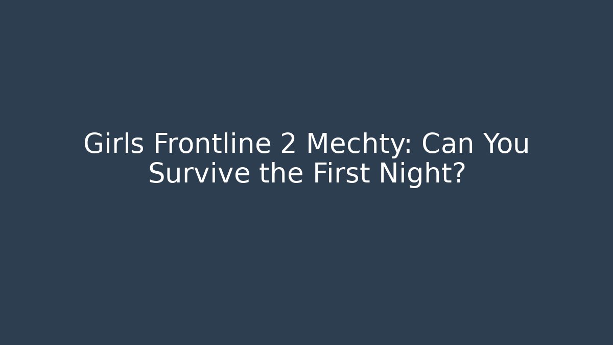 Girls Frontline 2 Mechty: Can You Survive the First Night?