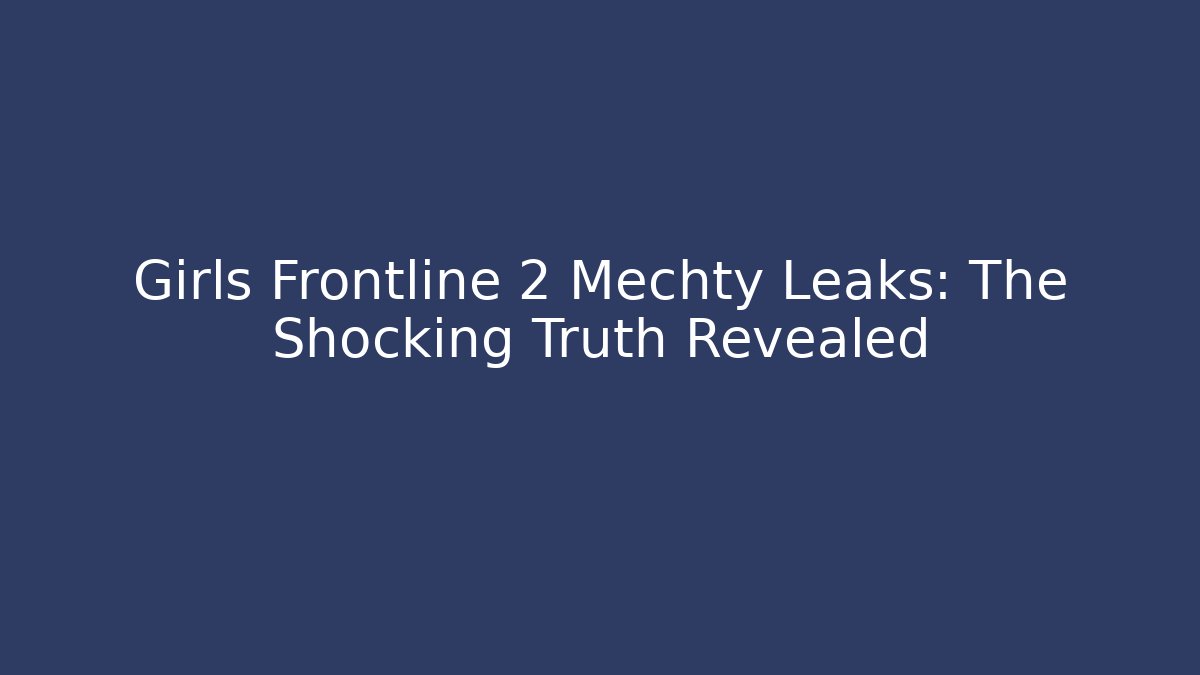 Girls Frontline 2 Mechty Leaks: The Shocking Truth Revealed