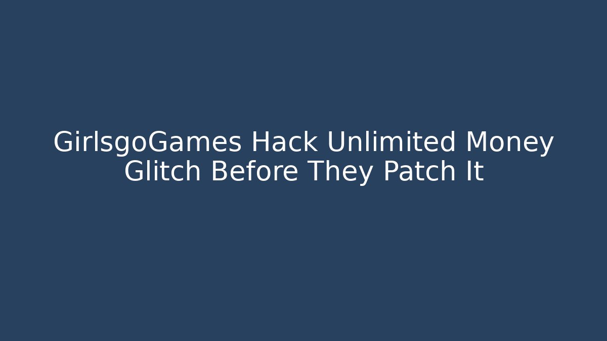 GirlsgoGames Hack Unlimited Money Glitch Before They Patch It
