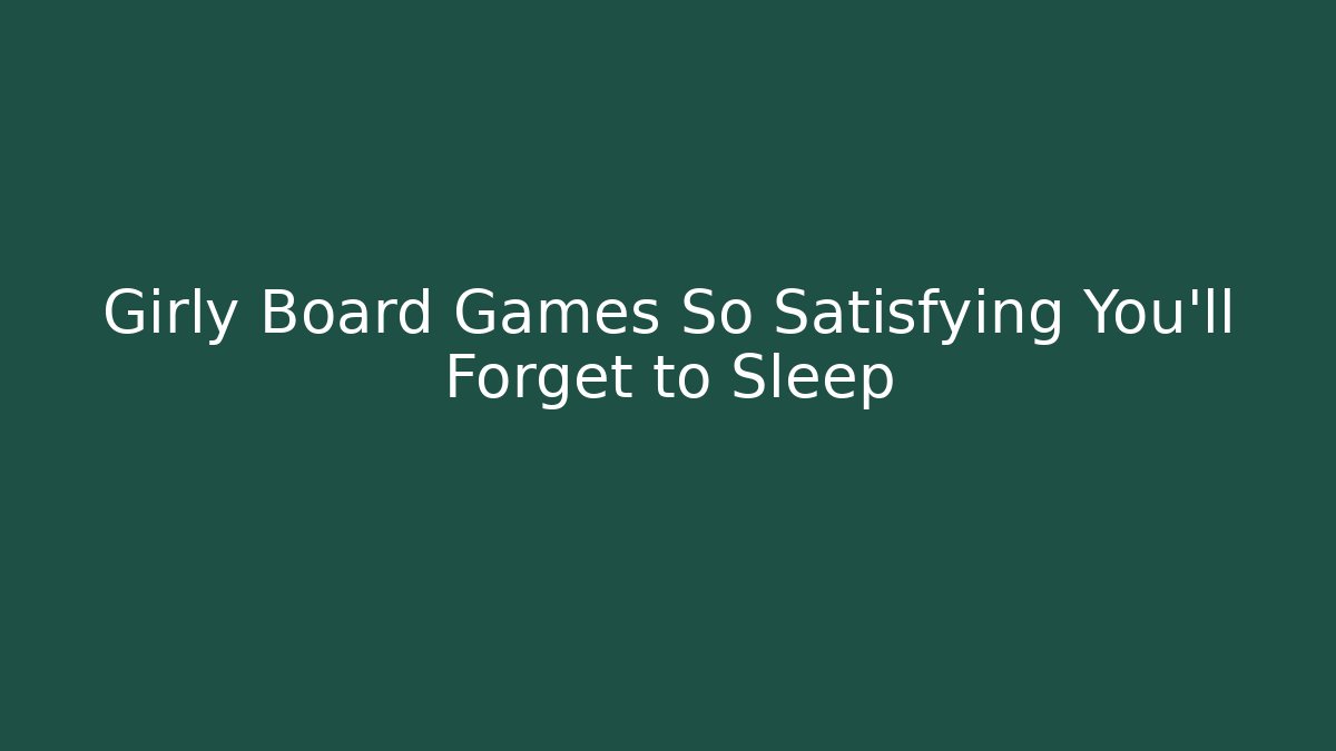 Girly Board Games So Satisfying You'll Forget to Sleep