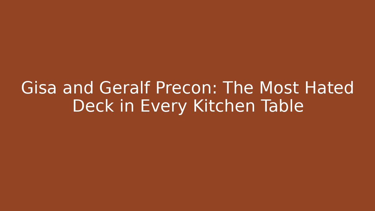 Gisa and Geralf Precon: The Most Hated Deck in Every Kitchen Table