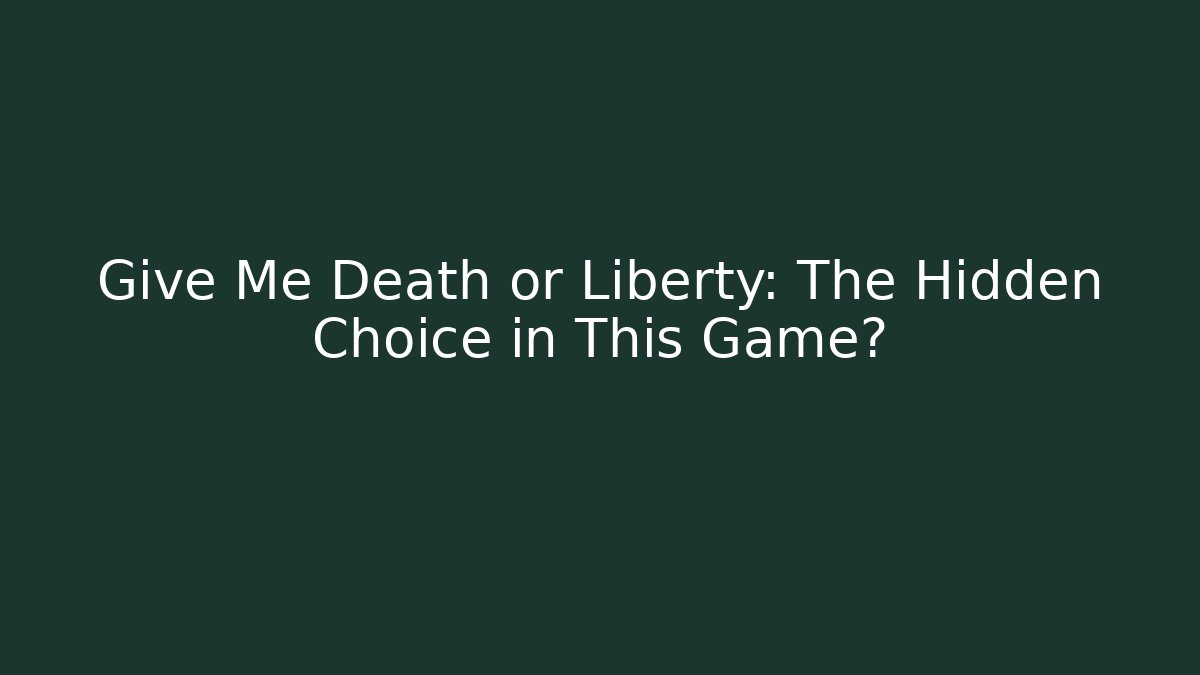 Give Me Death or Liberty: The Hidden Choice in This Game?