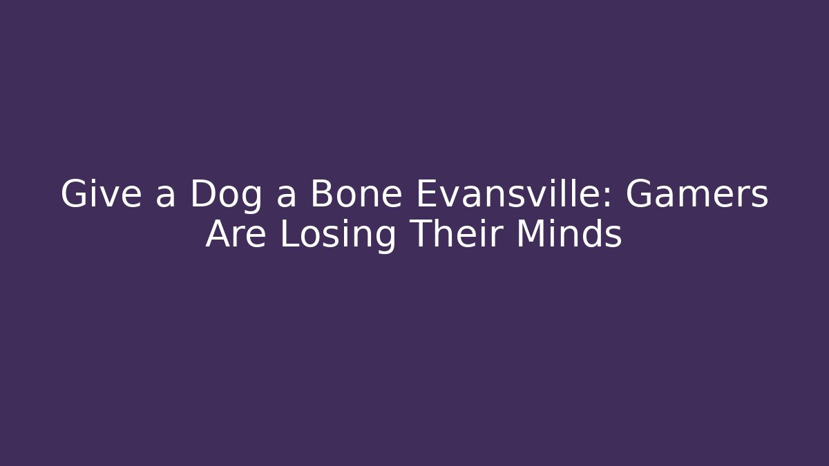 Give a Dog a Bone Evansville: Gamers Are Losing Their Minds