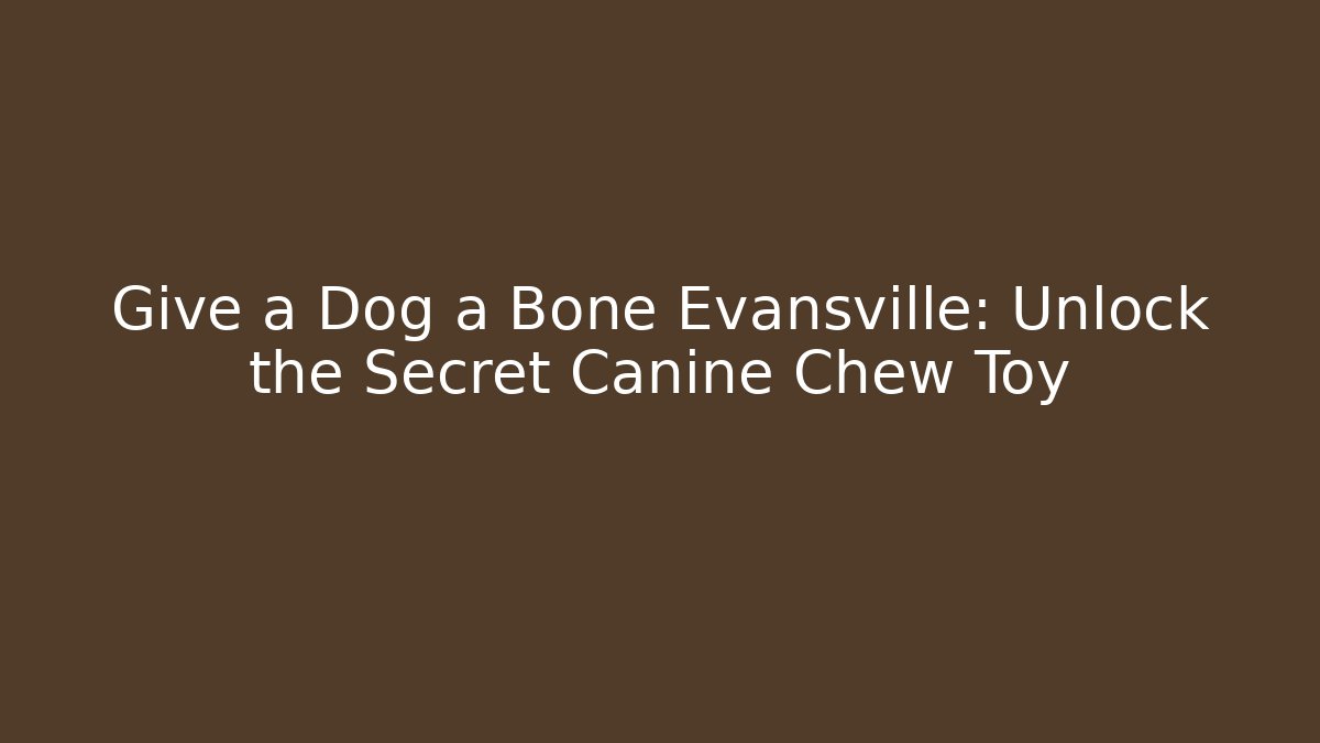 Give a Dog a Bone Evansville: Unlock the Secret Canine Chew Toy
