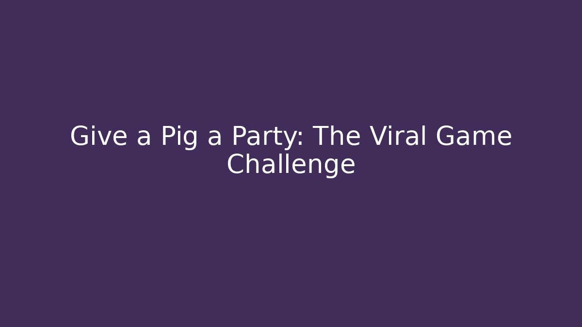 Give a Pig a Party: The Viral Game Challenge