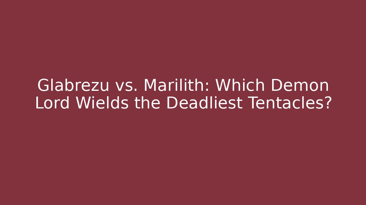 Glabrezu vs. Marilith: Which Demon Lord Wields the Deadliest Tentacles?