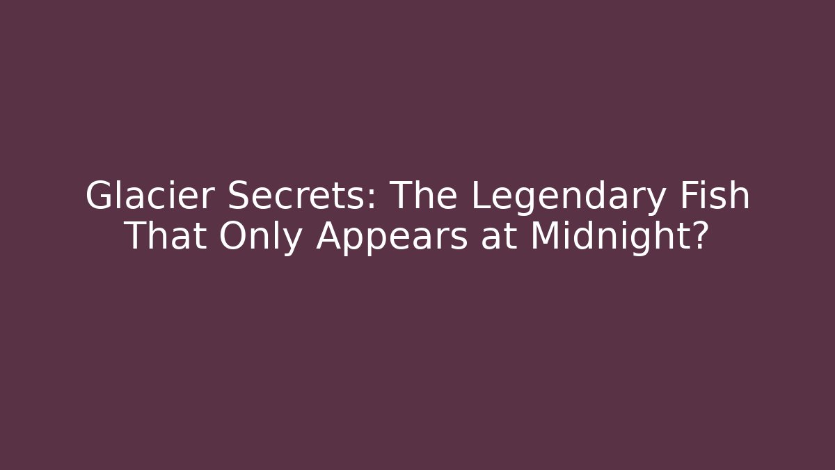 Glacier Secrets: The Legendary Fish That Only Appears at Midnight? - Critter Realm