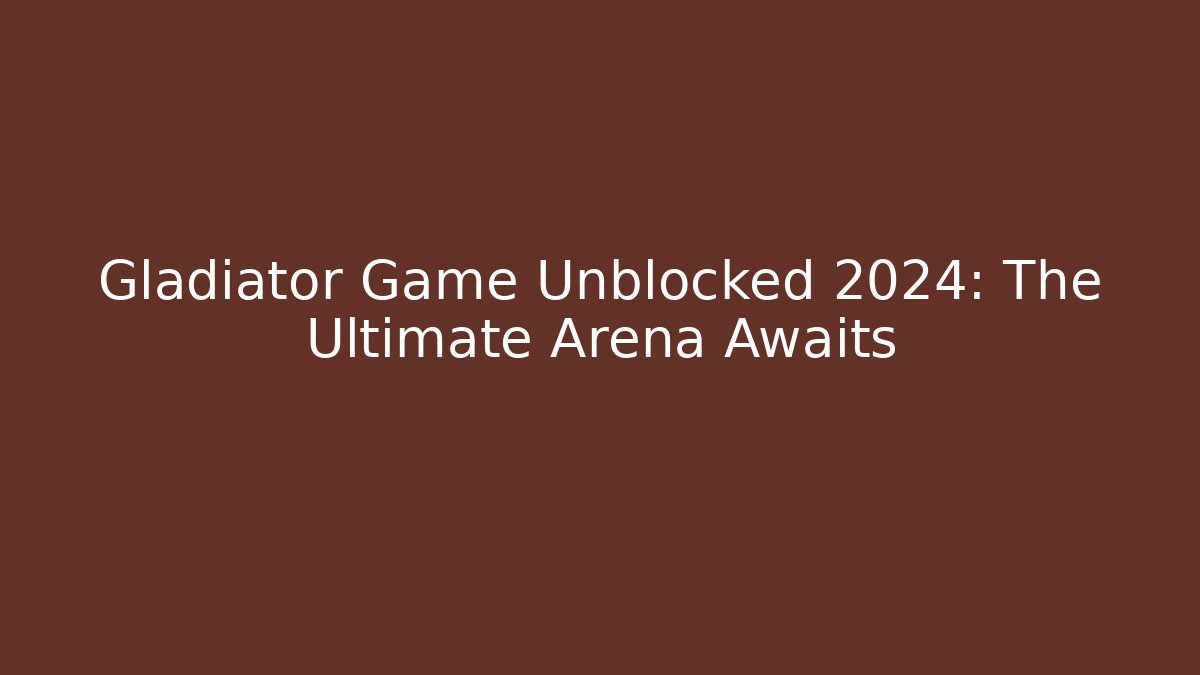 Gladiator Game Unblocked 2024: The Ultimate Arena Awaits