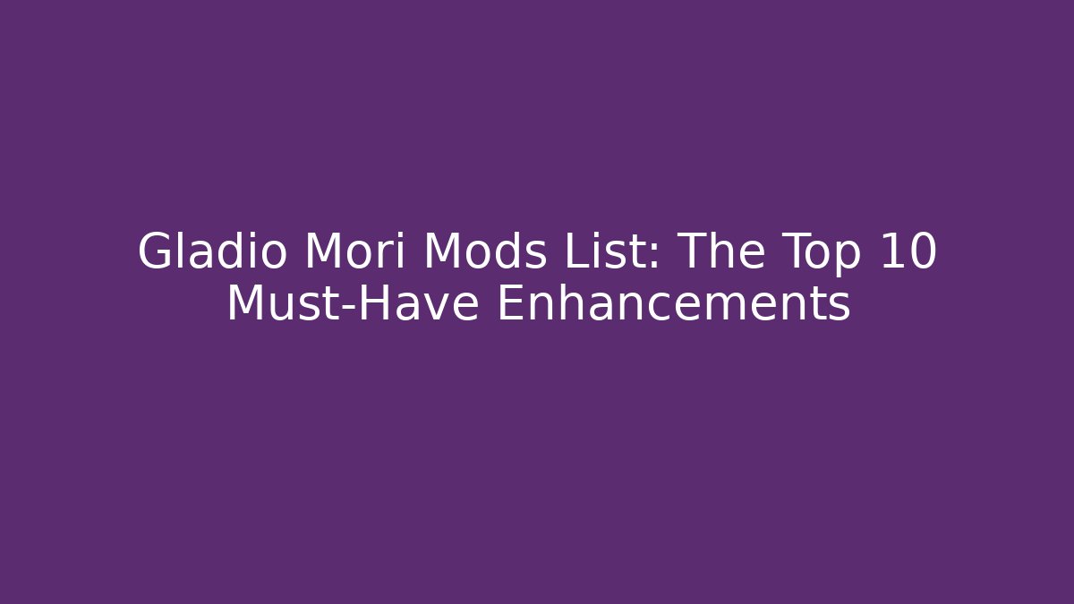 Gladio Mori Mods List: The Top 10 Must-Have Enhancements