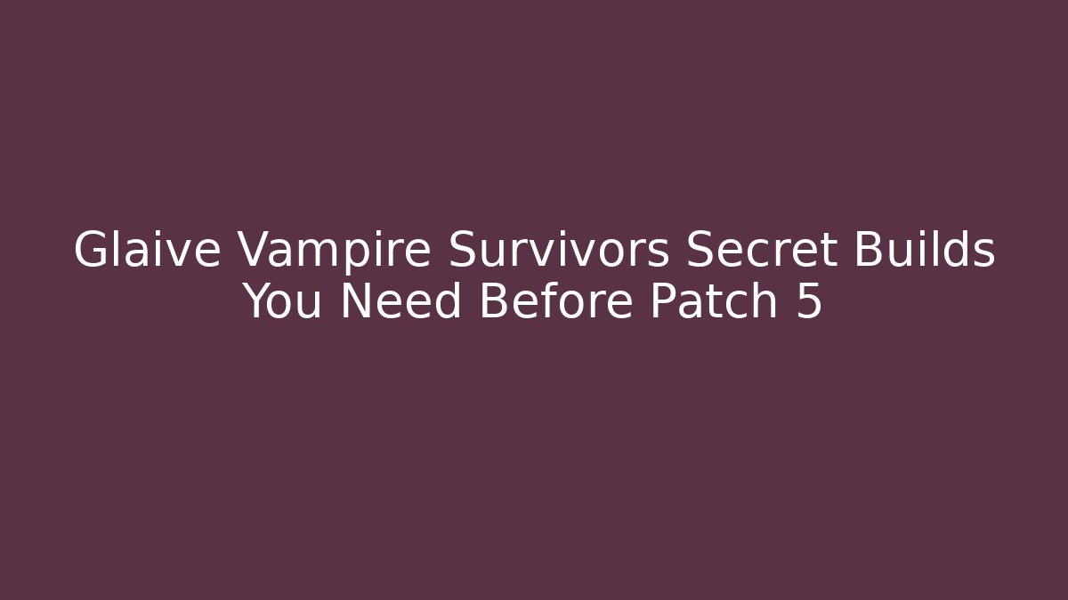 Glaive Vampire Survivors Secret Builds You Need Before Patch 5
