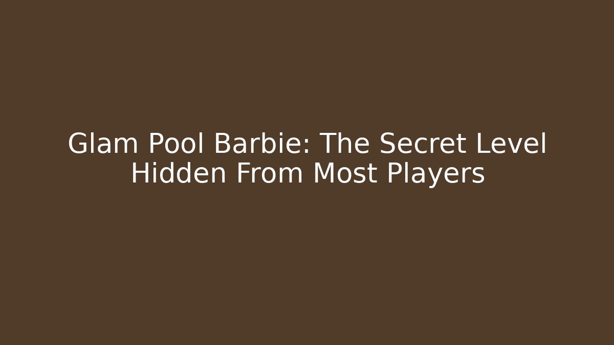 Glam Pool Barbie: The Secret Level Hidden From Most Players