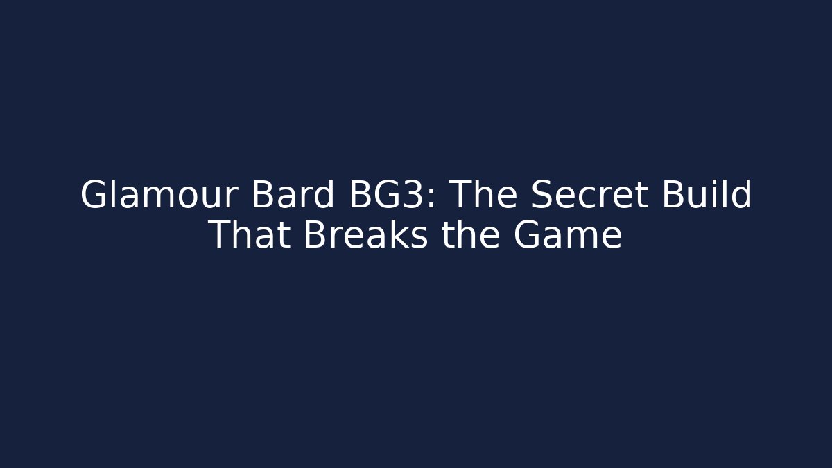 Glamour Bard BG3: The Secret Build That Breaks the Game