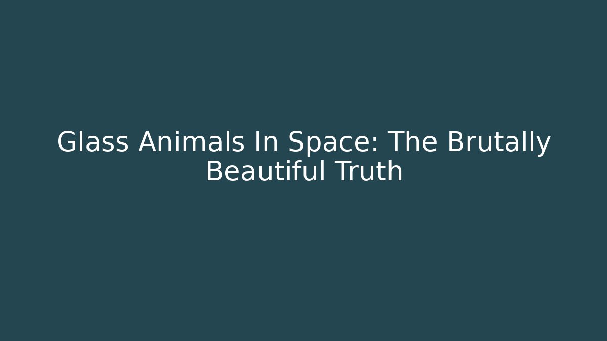 Glass Animals In Space: The Brutally Beautiful Truth