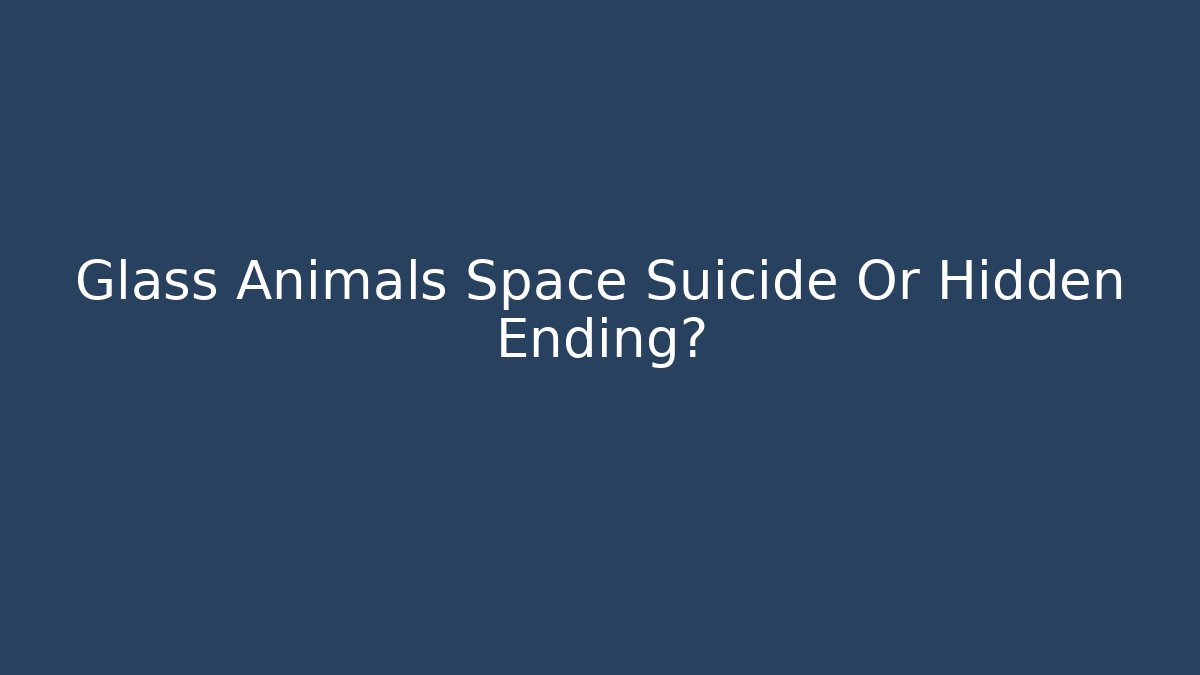 Glass Animals Space Suicide Or Hidden Ending?