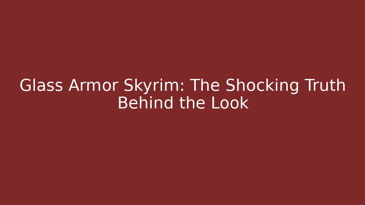 Glass Armor Skyrim: The Shocking Truth Behind the Look