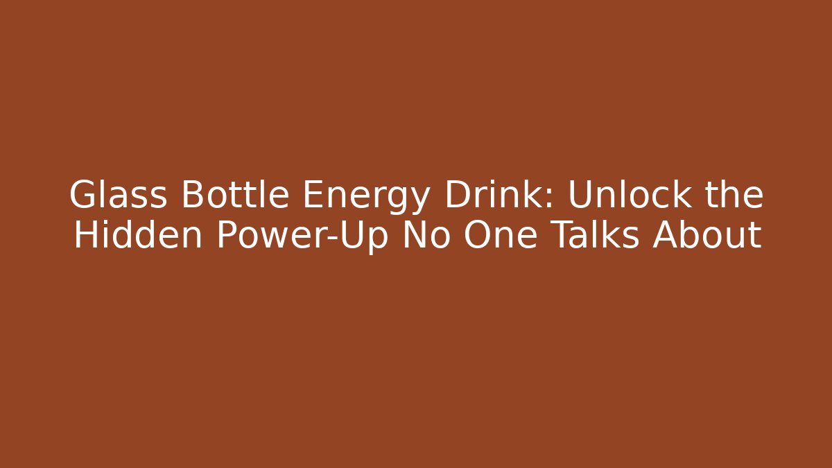 Glass Bottle Energy Drink: Unlock the Hidden Power-Up No One Talks About