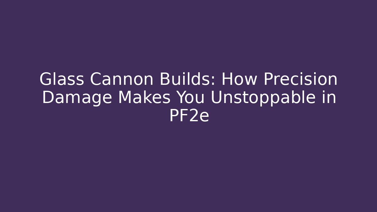 Glass Cannon Builds: How Precision Damage Makes You Unstoppable in PF2e