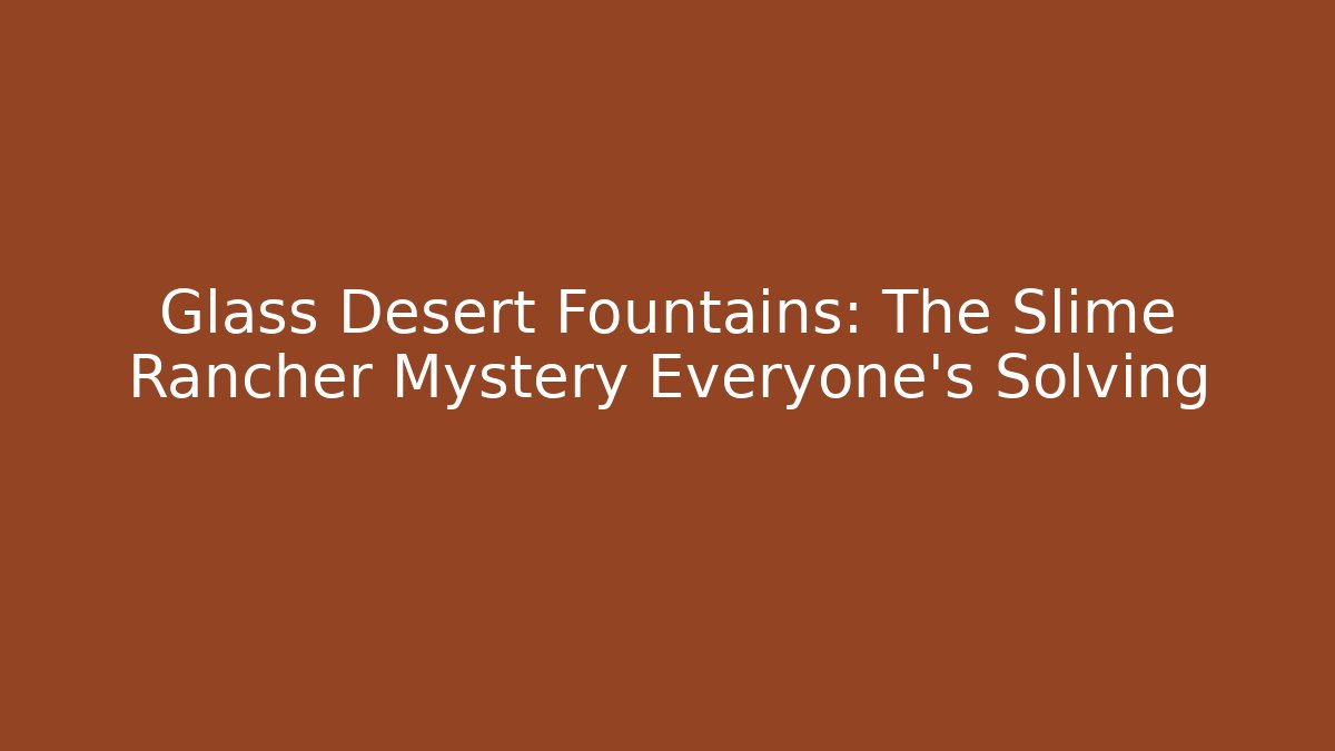 Glass Desert Fountains: The Slime Rancher Mystery Everyone's Solving